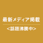 最新メディア掲載<話題沸騰中>