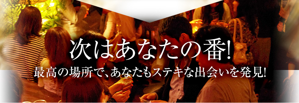 次はあなたの番！最高の場所で、あなたもステキな出会いを発見！