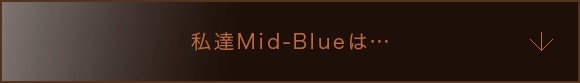 私達Mid-Blueは…