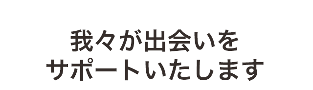 我々が出会いをサポートいたします