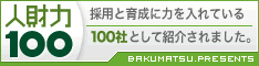 人財力100　採用と育成に力を入れている100社として紹介されました。