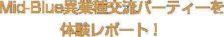 Mid-Blue異業種交流パーティーを体験レポート！